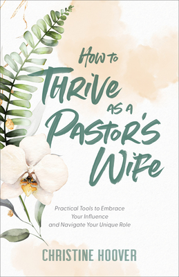 How to Thrive as a Pastor's Wife: Practical Tools to Embrace Your Influence and Navigate Your Unique Role - Christine Hoover