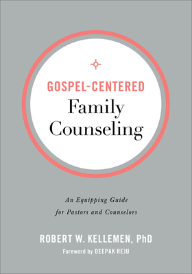 Gospel-Centered Family Counseling: An Equipping Guide for Pastors and Counselors - Robert W. Phd Kellemen