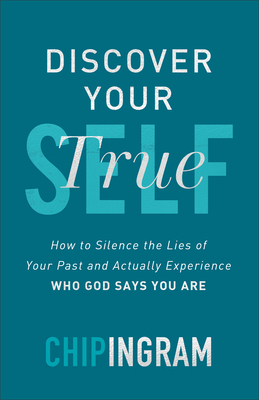 Discover Your True Self: How to Silence the Lies of Your Past and Actually Experience Who God Says You Are - Chip Ingram