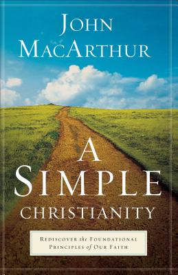 A Simple Christianity: Rediscover the Foundational Principles of Our Faith - John Macarthur