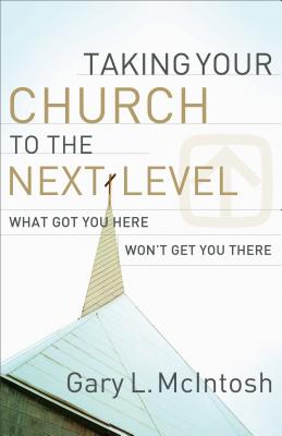 Taking Your Church to the Next Level: What Got You Here Won't Get You There - Gary L. Mcintosh