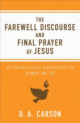 The Farewell Discourse and Final Prayer of Jesus: An Evangelical Exposition of John 14-17 - D. A. Carson