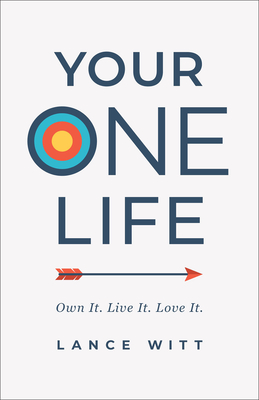 Your One Life: Own It. Live It. Love It. - Lance Witt