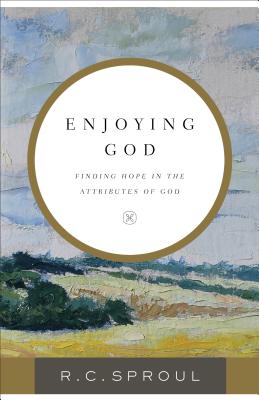 Enjoying God: Finding Hope in the Attributes of God - R. C. Sproul