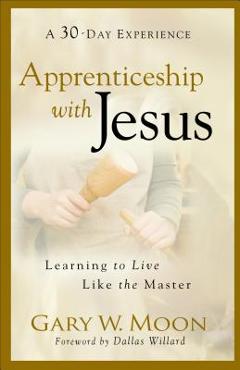 Coperta cărții 'Apprenticeship with Jesus: Learning to Live Like the Master - Gary W. Moon'