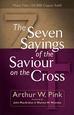 The Seven Sayings of the Saviour on the Cross - Arthur W. Pink