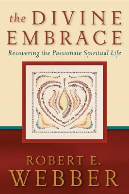 The Divine Embrace: Recovering the Passionate Spiritual Life - Robert E. Webber