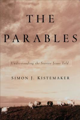 The Parables: Understanding the Stories Jesus Told - Simon J. Kistemaker