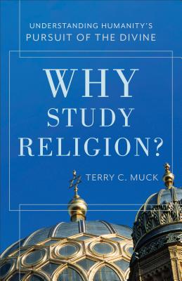 Why Study Religion?: Understanding Humanity's Pursuit of the Divine - Terry C. Muck