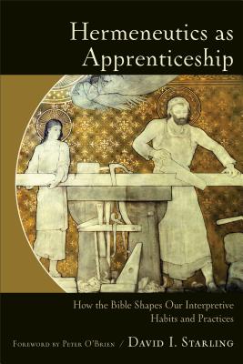 Hermeneutics as Apprenticeship: How the Bible Shapes Our Interpretive Habits and Practices - David I. Starling