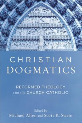 Christian Dogmatics: Reformed Theology for the Church Catholic - Michael Allen