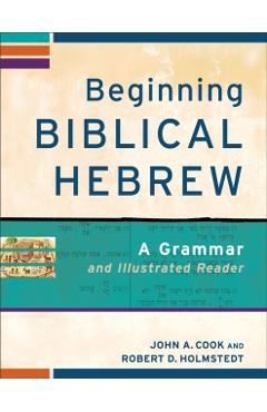 Beginning Biblical Hebrew: A Grammar and Illustrated Reader - John A. Cook