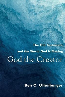 God the Creator: The Old Testament and the World God Is Making - Ben C. Ollenburger