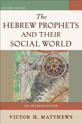 The Hebrew Prophets and Their Social World: An Introduction - Victor H. Matthews