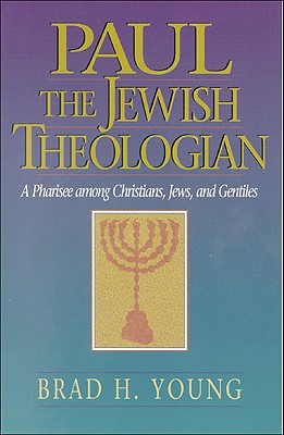 Paul the Jewish Theologian: A Pharisee Among Christians, Jews, and Gentiles - Brad H. Young