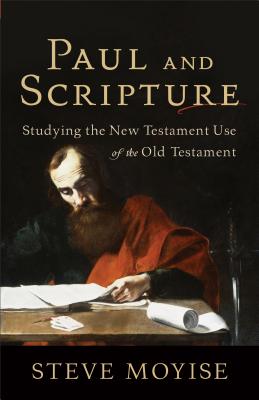 Paul and Scripture: Studying the New Testament Use of the Old Testament - Steve Moyise