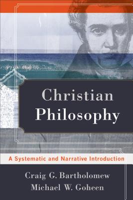 Christian Philosophy: A Systematic and Narrative Introduction - Craig G. Bartholomew