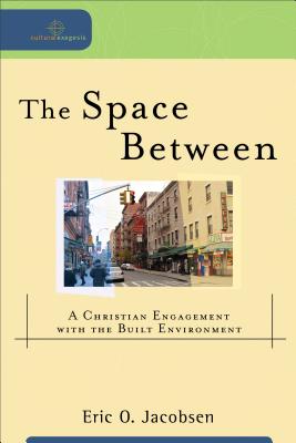 The Space Between: A Christian Engagement with the Built Environment - Eric O. Jacobsen