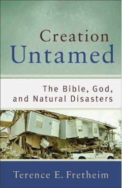 Creation Untamed: The Bible, God, and Natural Disasters - Terence E. Fretheim
