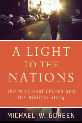 A Light to the Nations: The Missional Church and the Biblical Story - Michael W. Goheen