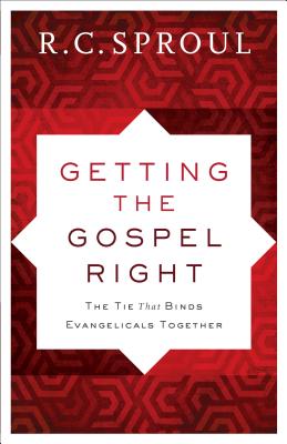Getting the Gospel Right: The Tie That Binds Evangelicals Together - R. C. Sproul