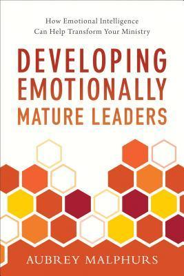 Developing Emotionally Mature Leaders: How Emotional Intelligence Can Help Transform Your Ministry - Aubrey Malphurs