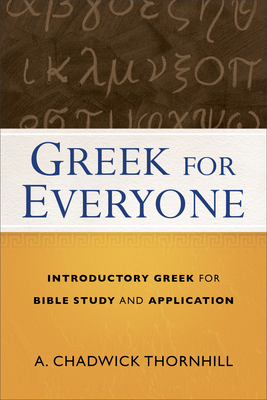 Greek for Everyone: Introductory Greek for Bible Study and Application - A. Chadwick Thornhill