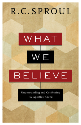 What We Believe: Understanding and Confessing the Apostles' Creed - R. C. Sproul
