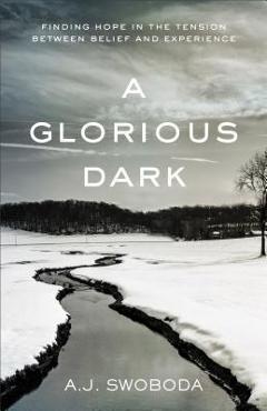 Coperta cărții 'A Glorious Dark: Finding Hope in the Tension Between Belief and Experience - A. J. Swoboda'