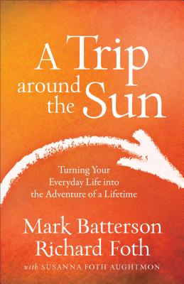 A Trip Around the Sun: Turning Your Everyday Life Into the Adventure of a Lifetime - Mark Batterson