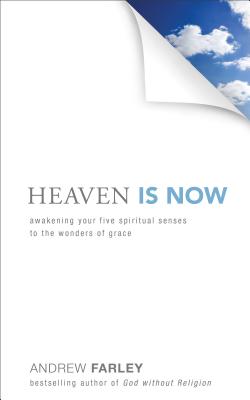 Heaven Is Now: Awakening Your Five Spiritual Senses to the Wonders of Grace - Andrew Farley