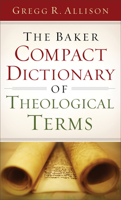 The Baker Compact Dictionary of Theological Terms - Gregg R. Allison