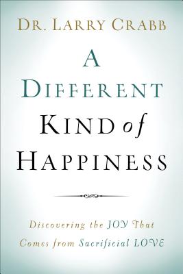 A Different Kind of Happiness: Discovering the Joy That Comes from Sacrifical Love - Larry Crabb