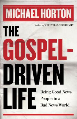 The Gospel-Driven Life: Being Good News People in a Bad News World - Michael Horton