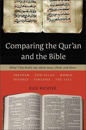 Comparing the Qur'an and the Bible: What They Really Say about Jesus, Jihad, and More - Rick Richter