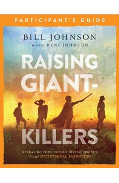 Raising Giant-Killers Participant's Guide: Releasing Your Child's Divine Destiny Through Intentional Parenting - Bill Johnson
