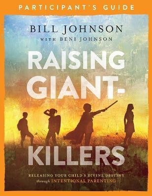 Raising Giant-Killers Participant's Guide: Releasing Your Child's Divine Destiny Through Intentional Parenting - Bill Johnson