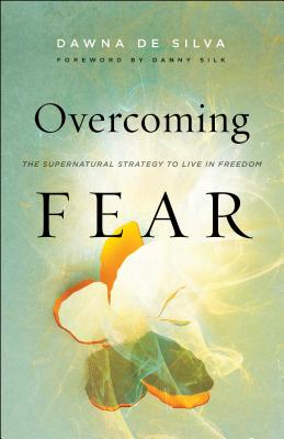 Overcoming Fear: The Supernatural Strategy to Live in Freedom - Dawna De Silva