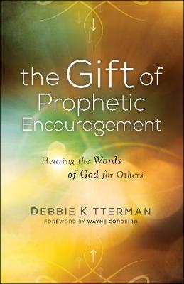 The Gift of Prophetic Encouragement: Hearing the Words of God for Others - Debbie Kitterman