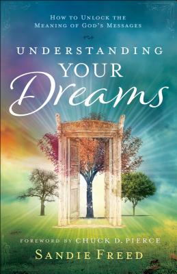 Understanding Your Dreams: How to Unlock the Meaning of God's Messages - Sandie Freed
