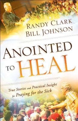 Anointed to Heal: True Stories and Practical Insight for Praying for the Sick - Bill Johnson