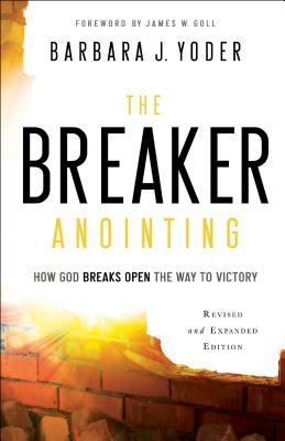 The Breaker Anointing: How God Breaks Open the Way to Victory - Barbara J. Yoder