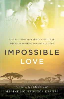 Impossible Love: The True Story of an African Civil War, Miracles and Hope Against All Odds - Craig Keener