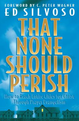 That None Should Perish: How to Reach Entire Cities for Christ Through Prayer Evangelism - Ed Silvoso