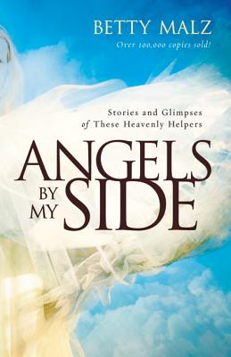 Angels by My Side: Stories and Glimpses of These Heavenly Helpers - Betty Malz