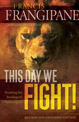This Day We Fight!: Breaking the Bondage of a Passive Spirit - Francis Frangipane