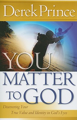 You Matter to God: Discovering Your True Value and Identity in God's Eyes - Derek Prince