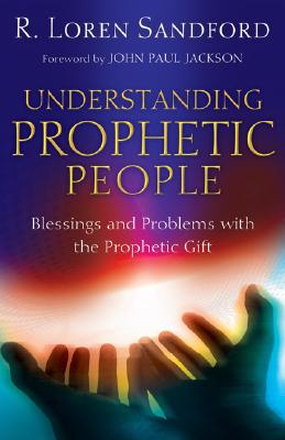 Understanding Prophetic People: Blessings and Problems with the Prophetic Gift - R. Loren Sandford