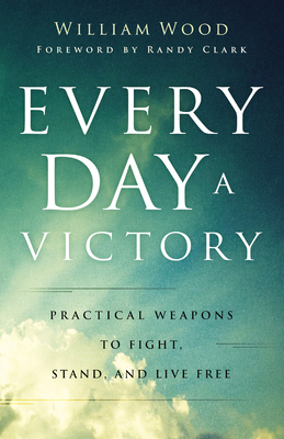 Every Day a Victory: Practical Weapons to Fight, Stand, and Live Free - William Wood