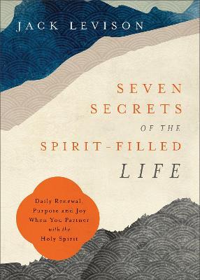 Seven Secrets of the Spirit-Filled Life: Daily Renewal, Purpose and Joy When You Partner with the Holy Spirit - Jack Levison
